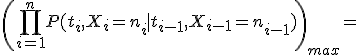 \left(\prod_{i=1}^nP(t_i,X_i=n_i \mid t_{i-1},X_{i-1}=n_{i-1}) \right)_{max}=